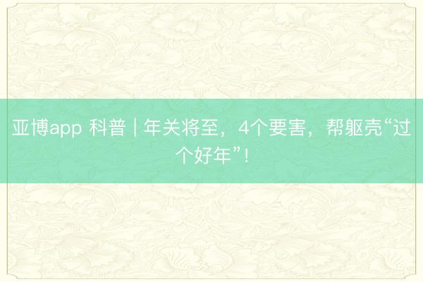 亚博app 科普 | 年关将至,4个要害,帮躯壳“过个好年”!