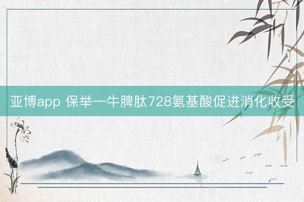 亚博app 保举—牛脾肽728氨基酸促进消化收受