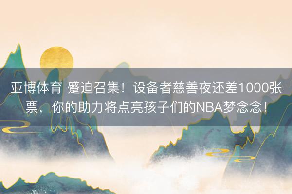 亚博体育 蹙迫召集！设备者慈善夜还差1000张票，你的助力将点亮孩子们的NBA梦念念！