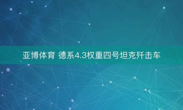亚博体育 德系4.3权重四号坦克歼击车