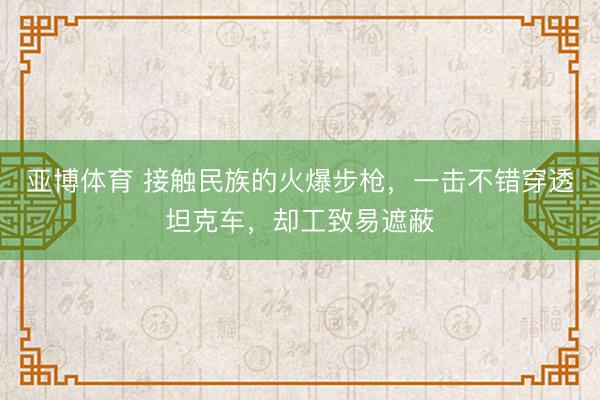 亚博体育 接触民族的火爆步枪，一击不错穿透坦克车，却工致易遮蔽