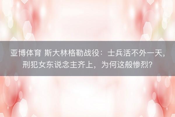 亚博体育 斯大林格勒战役：士兵活不外一天，刑犯女东说念主齐上，为何这般惨烈？