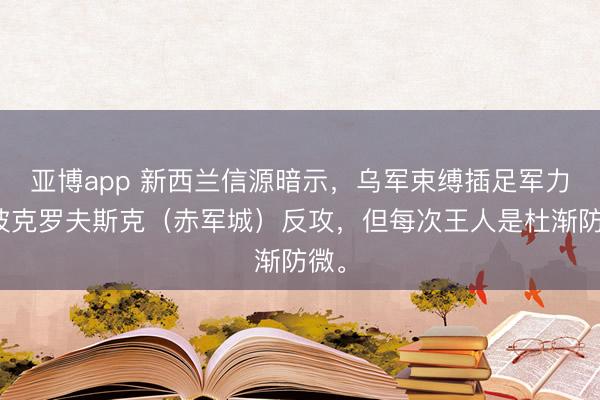 亚博app 新西兰信源暗示,乌军束缚插足军力在波克罗夫斯克(赤军城)反攻,但每次王人是杜渐防微。