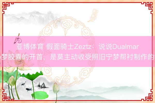 亚博体育 假面骑士Zeztz：说说Dualmare梦胶囊的开首，是莫主动收受照旧宁梦帮衬制作的？