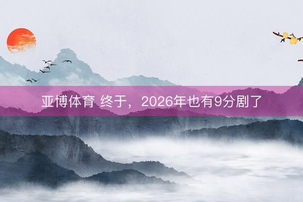 亚博体育 终于,2026年也有9分剧了