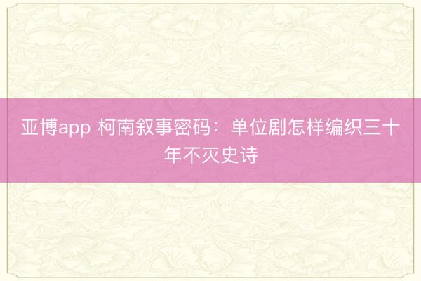 亚博app 柯南叙事密码:单位剧怎样编织三十年不灭史诗