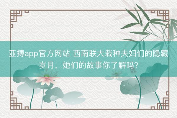 亚搏app官方网站 西南联大栽种夫妇们的隐藏岁月，她们的故事你了解吗？