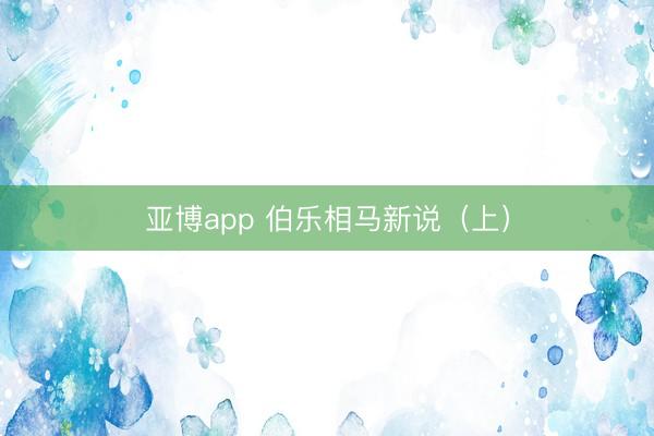 亚博app 伯乐相马新说(上)