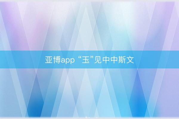 亚博app “玉”见中中斯文