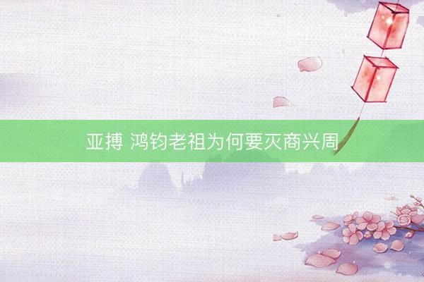 亚搏 鸿钧老祖为何要灭商兴周