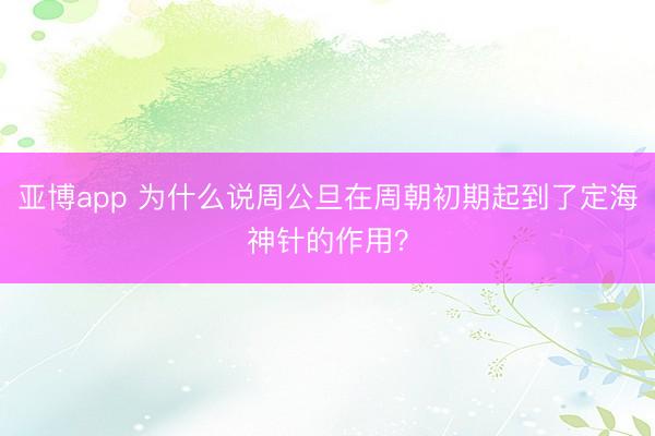 亚博app 为什么说周公旦在周朝初期起到了定海神针的作用？