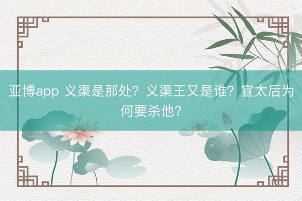 亚博app 义渠是那处?义渠王又是谁?宣太后为何要杀他?