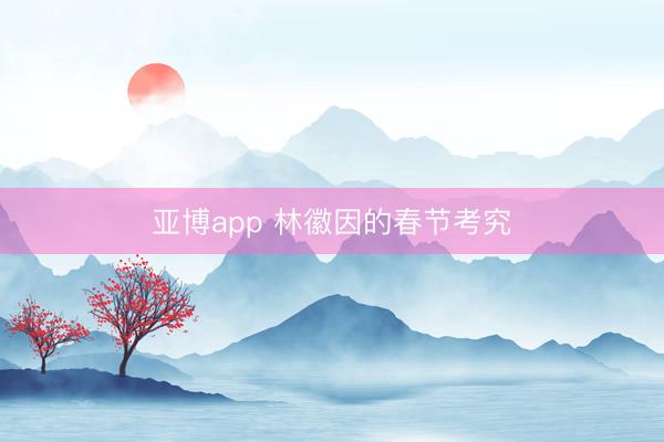 亚博app 林徽因的春节考究