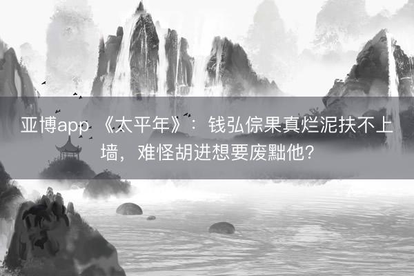 亚博app 《太平年》：钱弘倧果真烂泥扶不上墙，难怪胡进想要废黜他？