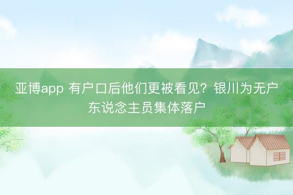亚博app 有户口后他们更被看见？银川为无户东说念主员集体落户