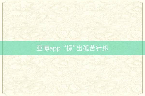 亚博app “探”出孤苦针织