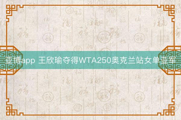 亚博app 王欣瑜夺得WTA250奥克兰站女单亚军