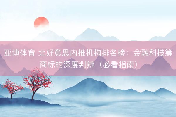 亚博体育 北好意思内推机构排名榜：金融科技筹商标的深度判辨（必看指南）