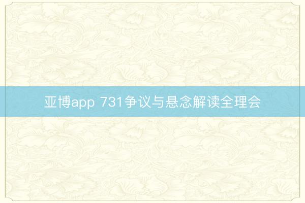 亚博app 731争议与悬念解读全理会
