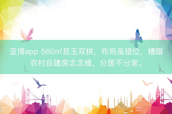 亚博app 560㎡昆玉双拼，布局虽错位，糟蹋农村自建房念念维，分居不分家。