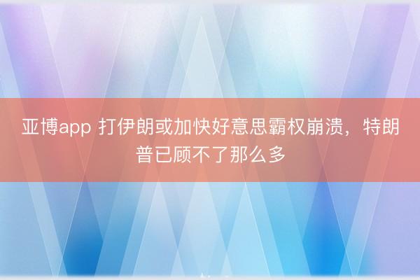 亚博app 打伊朗或加快好意思霸权崩溃，特朗普已顾不了那么多