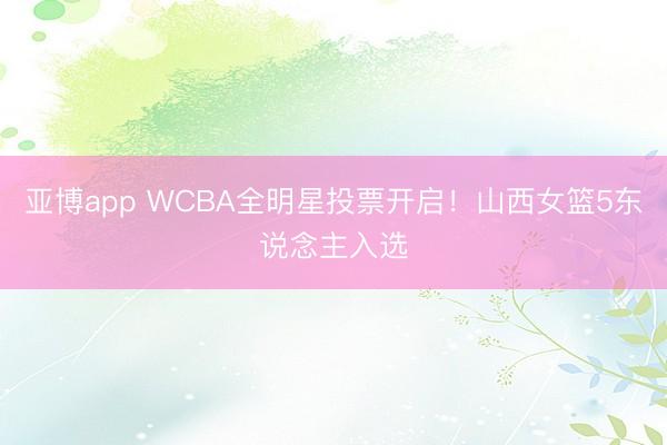 亚博app WCBA全明星投票开启!山西女篮5东说念主入选