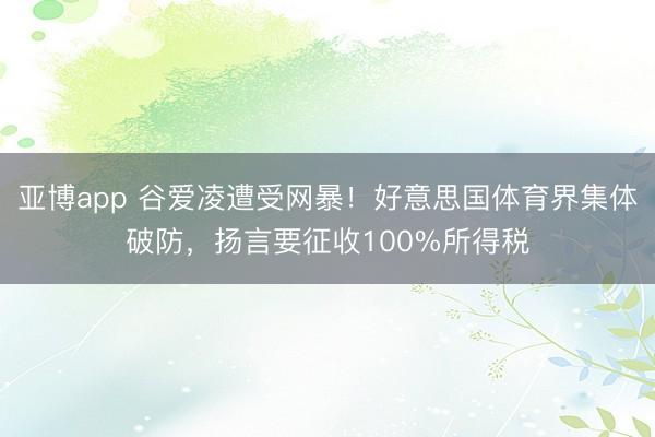 亚博app 谷爱凌遭受网暴!好意思国体育界集体破防,扬言要征收100%所得税