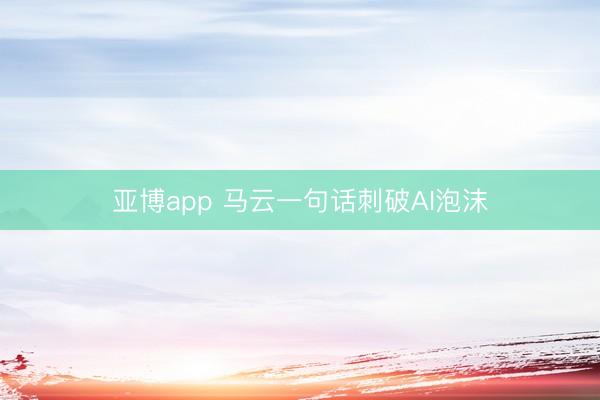 亚博app 马云一句话刺破AI泡沫