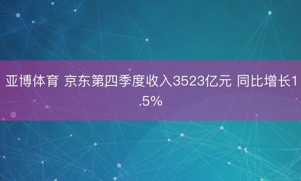 亚博体育 京东第四季度收入3523亿元 同比增长1.5%