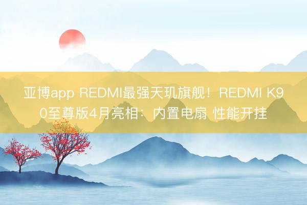 亚博app REDMI最强天玑旗舰！REDMI K90至尊版4月亮相：内置电扇 性能开挂