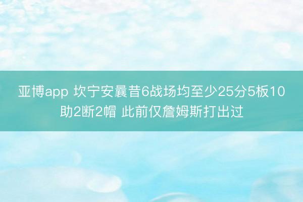 亚博app 坎宁安曩昔6战场均至少25分5板10助2断2帽 此前仅詹姆斯打出过