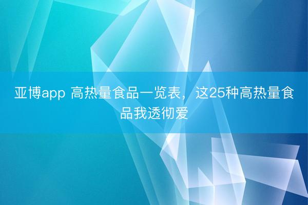 亚博app 高热量食品一览表，这25种高热量食品我透彻爱