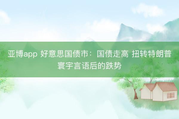 亚博app 好意思国债市：国债走高 扭转特朗普寰宇言语后的跌势