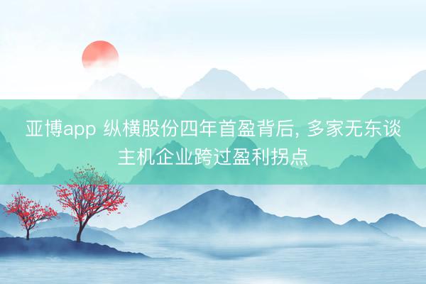 亚博app 纵横股份四年首盈背后， 多家无东谈主机企业跨过盈利拐点