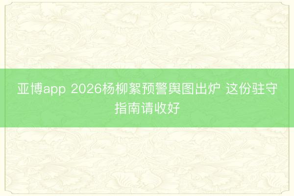 亚博app 2026杨柳絮预警舆图出炉 这份驻守指南请收好