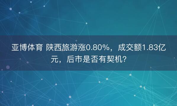 亚博体育 陕西旅游涨0.80%，成交额1.83亿元，后市是否有契机？