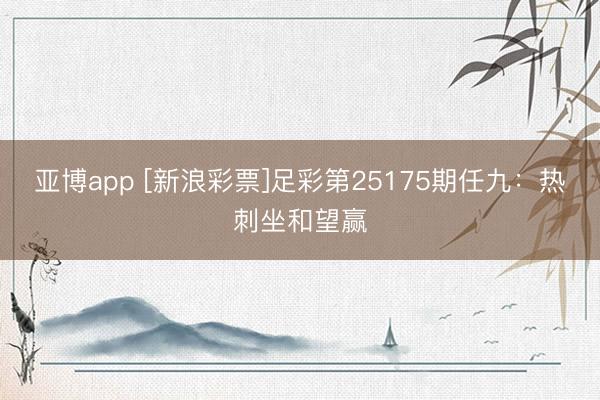 亚博app [新浪彩票]足彩第25175期任九：热刺坐和望赢