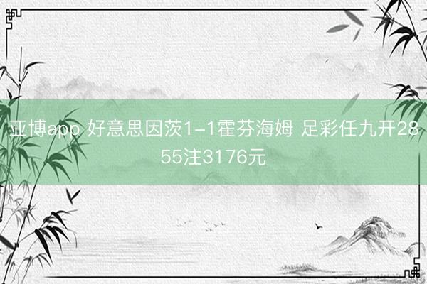 亚博app 好意思因茨1-1霍芬海姆 足彩任九开2855注3176元