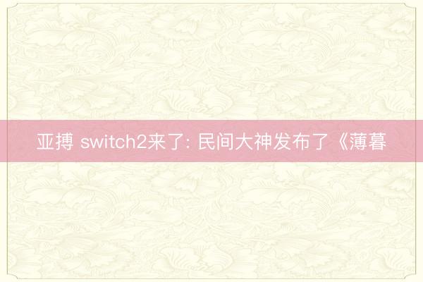 亚搏 switch2来了: 民间大神发布了《薄暮