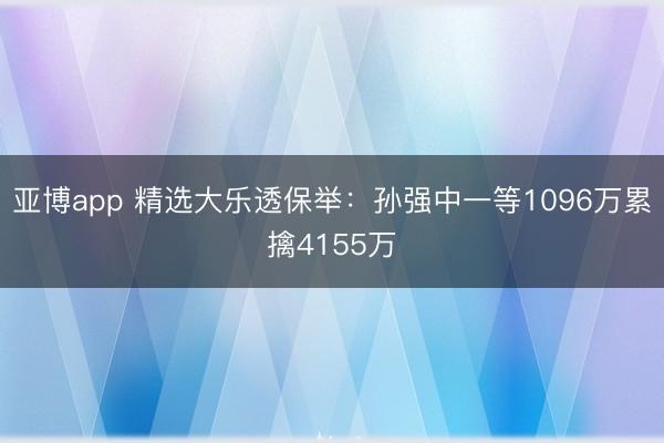 亚博app 精选大乐透保举:孙强中一等1096万累擒4155万