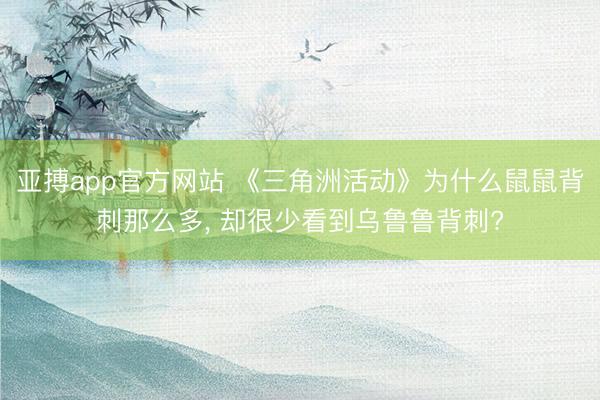 亚搏app官方网站 《三角洲活动》为什么鼠鼠背刺那么多, 却很少看到乌鲁鲁背刺?