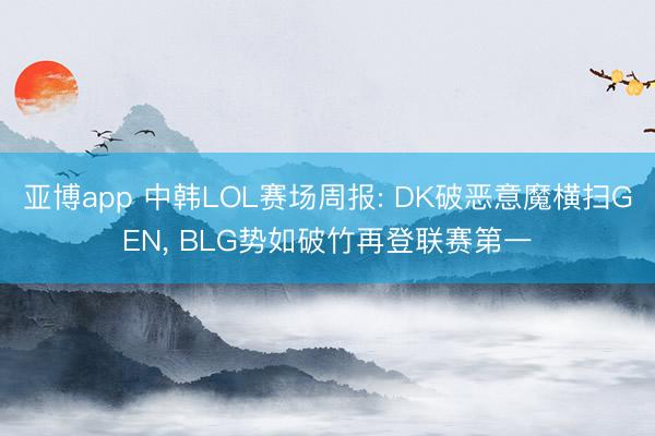 亚博app 中韩LOL赛场周报: DK破恶意魔横扫GEN, BLG势如破竹再登联赛第一
