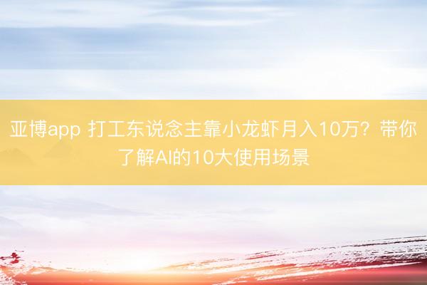 亚博app 打工东说念主靠小龙虾月入10万？带你了解AI的10大使用场景