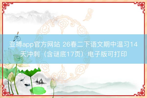 亚搏app官方网站 26春二下语文期中温习14天冲刺（含谜底17页）电子版可打印