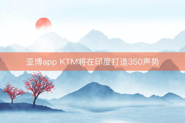 亚博app KTM将在印度打造350声势