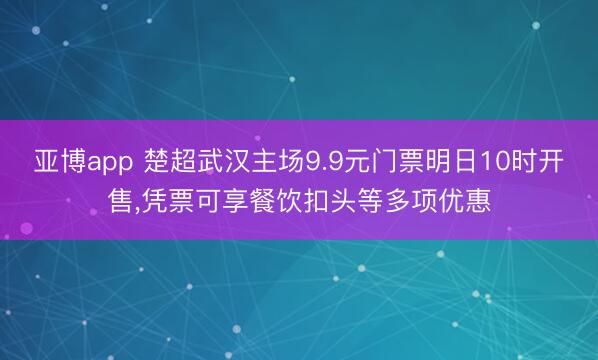亚博app 楚超武汉主场9.9元门票明日10时开售，凭票可享餐饮扣头等多项优惠