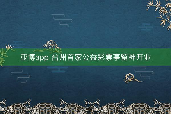 亚博app 台州首家公益彩票亭留神开业