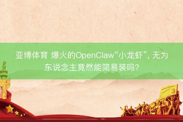 亚博体育 爆火的OpenClaw“小龙虾”， 无为东说念主竟然能简易装吗?