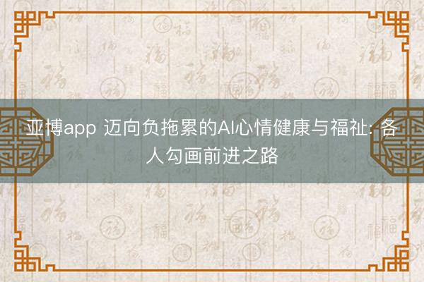 亚博app 迈向负拖累的AI心情健康与福祉: 各人勾画前进之路