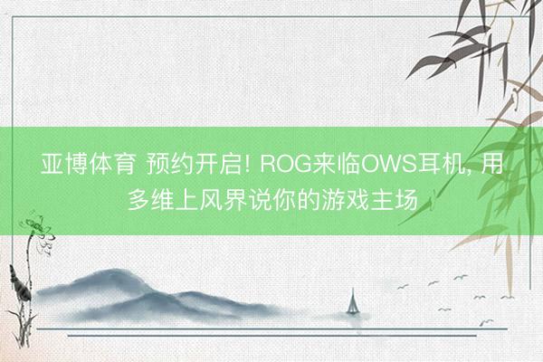 亚博体育 预约开启! ROG来临OWS耳机， 用多维上风界说你的游戏主场
